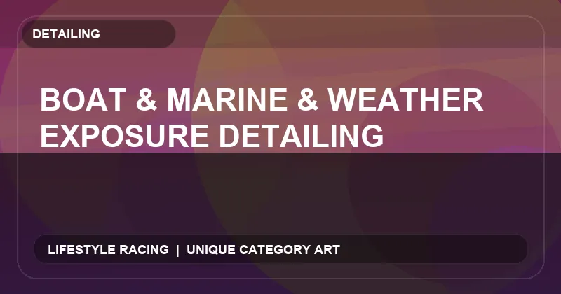 Boat & Marine & Weather Exposure Detailing